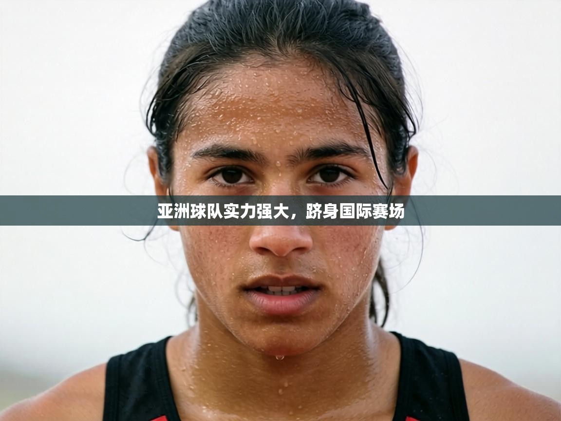 亚洲球队实力强大,跻身国际赛场 第1张